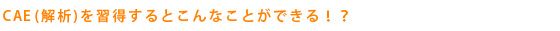 CAE(解析)を習得するとこんなことができる！？