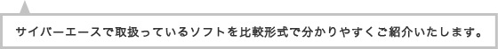 サイバーエースで取扱っているソフトを比較形式で分かりやすくご紹介いたします。